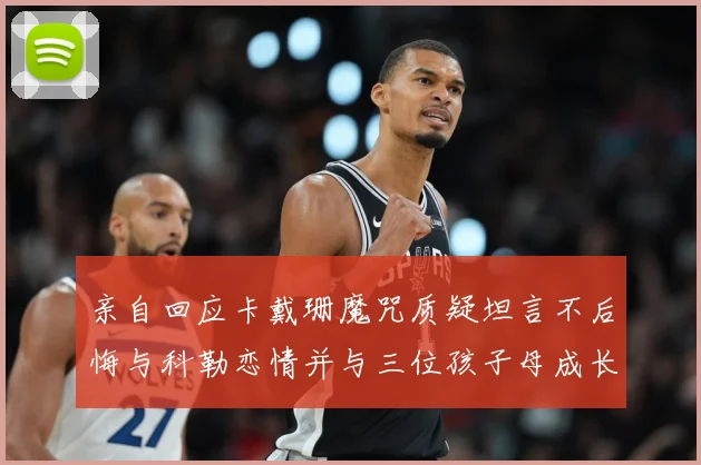 亲自回应卡戴珊魔咒质疑坦言不后悔与科勒恋情并与三位孩子母成长观察：最新赛事动态与深度分析