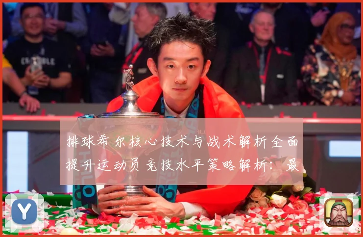 排球希尔核心技术与战术解析全面提升运动员竞技水平策略解析：最新赛事动态与深度分析