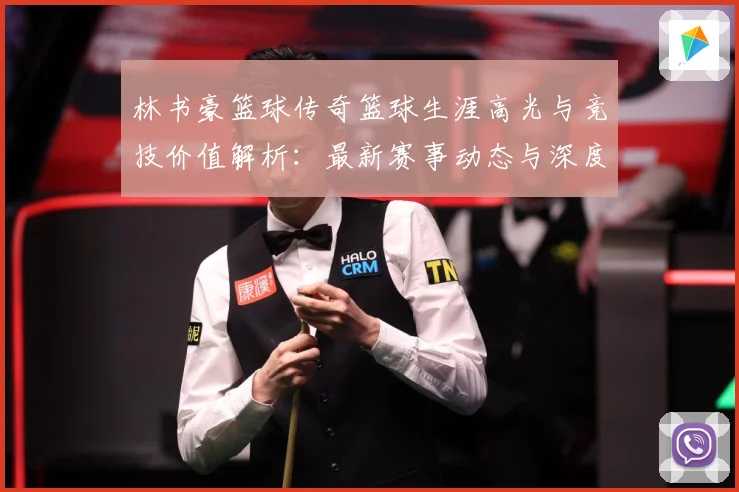 林书豪篮球传奇篮球生涯高光与竞技价值解析：最新赛事动态与深度分析