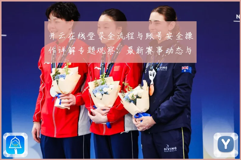开云在线登录全流程与账号安全操作详解专题观察：最新赛事动态与深度分析