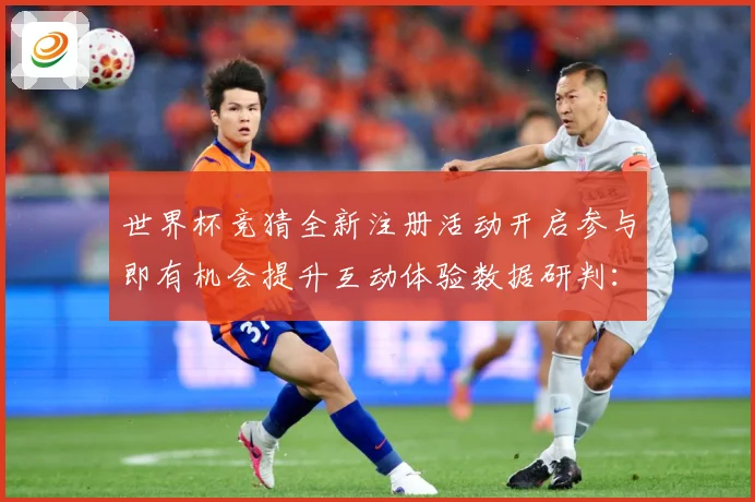 世界杯竞猜全新注册活动开启参与即有机会提升互动体验数据研判：最新赛事动态与深度分析