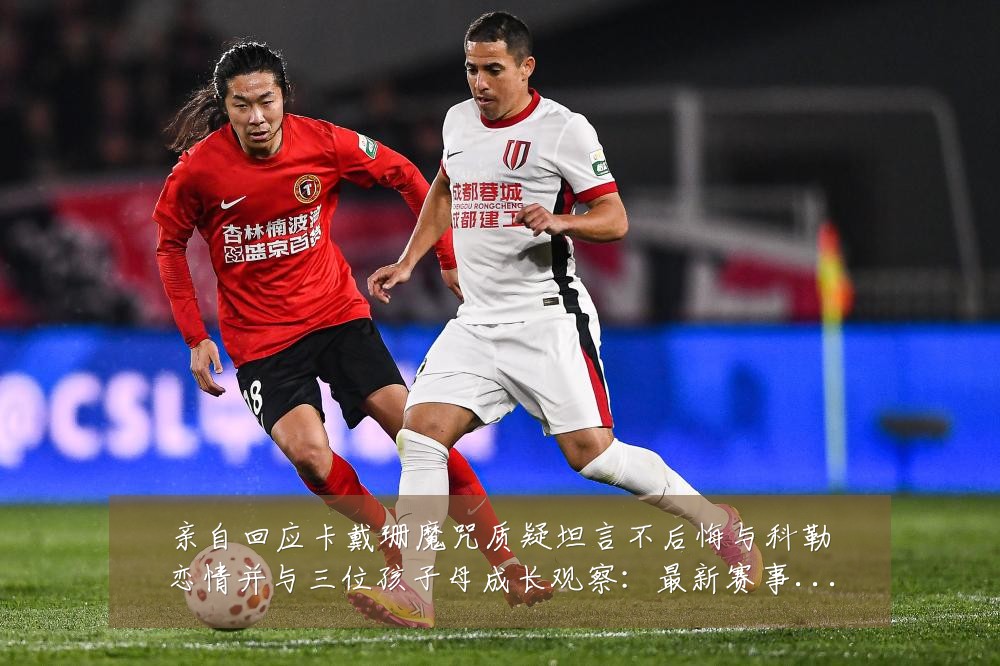 亲自回应卡戴珊魔咒质疑坦言不后悔与科勒恋情并与三位孩子母成长观察:最新赛事动态与深度分析