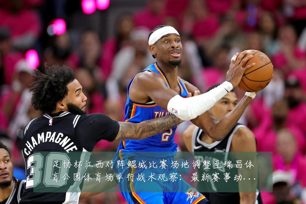足协杯江西对阵鲲城比赛场地调整至瑞昌体育公园体育场举行战术观察:最新赛事动态与深度分析
