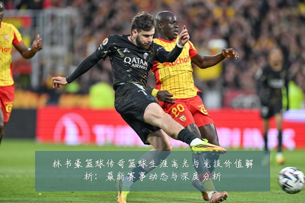 林书豪篮球传奇篮球生涯高光与竞技价值解析:最新赛事动态与深度分析